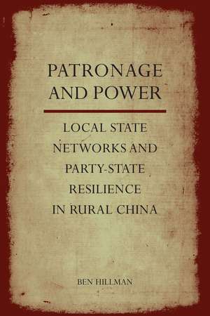 Patronage and Power: Local State Networks and Party-State Resilience in Rural China de Ben Hillman