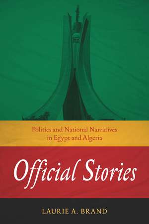 Official Stories: Politics and National Narratives in Egypt and Algeria de Laurie Brand