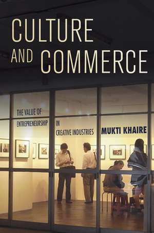 Culture and Commerce – The Value of Entrepreneurship in Creative Industries de Mukti Khaire