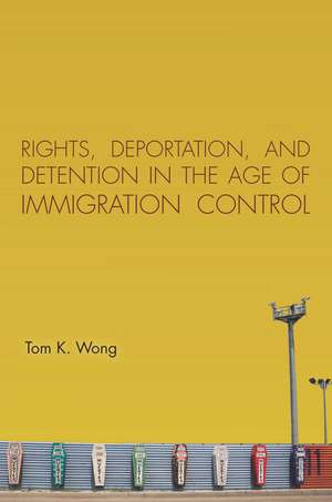 Rights, Deportation, and Detention in the Age of Immigration Control de Tom Wong