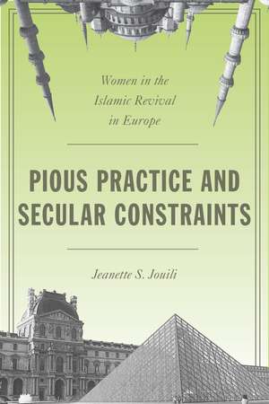 Pious Practice and Secular Constraints: Women in the Islamic Revival in Europe de Jeanette Jouili