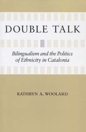 Double Talk: Bilingualism and the Politics of Ethnicity in Catalonia de Kathryn Woolard