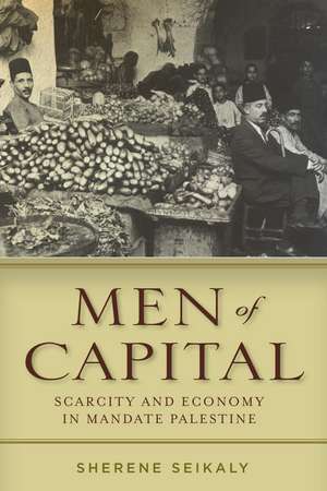 Men of Capital: Scarcity and Economy in Mandate Palestine de Sherene Seikaly