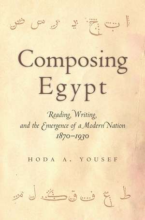 Composing Egypt: Reading, Writing, and the Emergence of a Modern Nation, 1870-1930 de Hoda Yousef