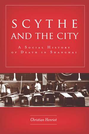 Scythe and the City: A Social History of Death in Shanghai de Christian Henriot