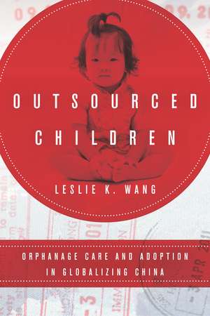 Outsourced Children: Orphanage Care and Adoption in Globalizing China de Leslie Wang