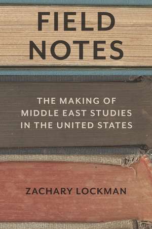 Field Notes: The Making of Middle East Studies in the United States de Zachary Lockman