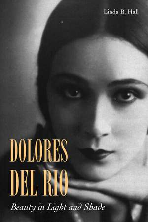 Dolores del Río: Beauty in Light and Shade de Linda Hall