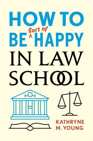 How to Be Sort of Happy in Law School de Kathryne M. Young