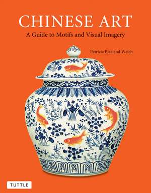 Chinese Art: A Guide to Motifs and Visual Imagery de Patricia Bjaaland Welch