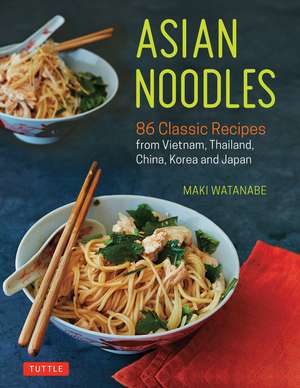 Asian Noodles: 86 Classic Recipes from Vietnam, Thailand, China, Korea and Japan de Maki Watanabe