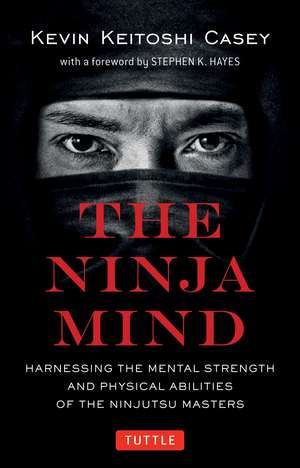 The Ninja Mind: Harnessing the Mental Strength and Physical Abilities of the Ninjutsu Masters de Kevin Keitoshi Casey