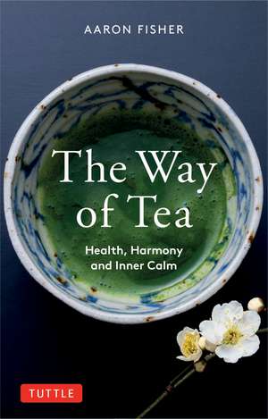 The Way of Tea: Health, Harmony, and Inner Calm de Aaron Fisher