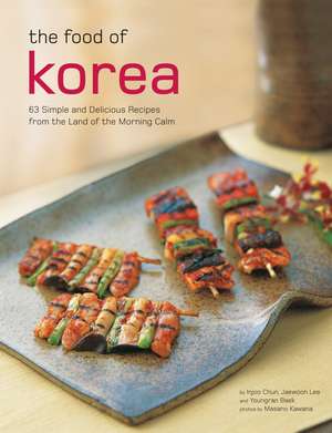 The Food of Korea: 63 Simple and Delicious Recipes from the land of the Morning Calm de Injoo Chun