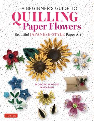 A Beginner's Guide to Quilling Paper Flowers: Beautiful Japanese-Style Paper Art de Motoko Maggie Nakatani