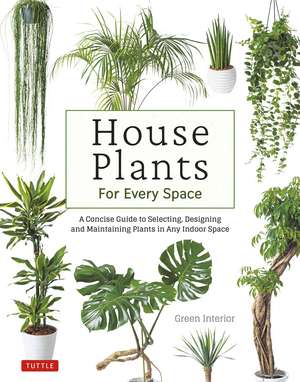 House Plants for Every Space: A Concise Guide to Selecting, Designing and Maintaining Plants in Any Indoor Space de Green Interior