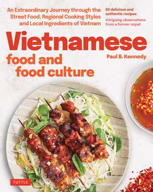 Vietnamese Food and Food Culture: A Life-Changing Journey through the Street Foods, Regional Cooking Styles and Local Ingredients of Vietnam de Paul B. Kennedy