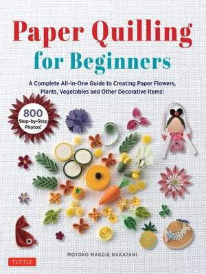 Paper Quilling for Beginners: A Complete All-in-One Guide to Creating Paper Flowers, Plants, Vegetables and other Decorative Items! de Motoko Maggie Nakatani