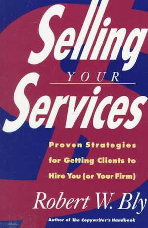 Selling Your Services: Proven Strategies for Getting Clients to Hire You (or Your Firm) de Robert W. Bly