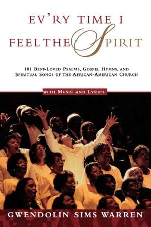 Ev'ry Time I Feel the Spirit: 101 Best-Loved Psalms, Gospel Hymns & Spiritual Songs of the African-American Church de Gwendolin Sims Warren