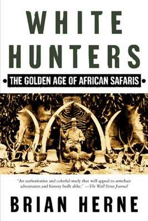 White Hunters: The Golden Age of African Safaris de Brian Herne