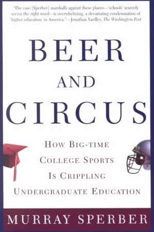 Beer and Circus: How Big-Time College Sports is Crippling Undergraduate Education de Murray Sperber