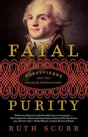 Fatal Purity: Robespierre and the French Revolution de Ruth Scurr