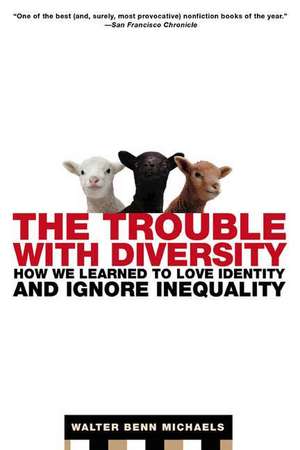 The Trouble with Diversity: How We Learned to Love Identity and Ignore Inequality de Walter Benn Michaels