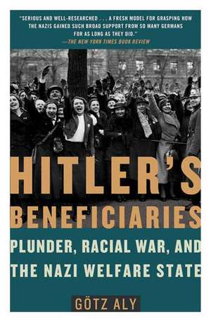 Hitler's Beneficiaries: Plunder, Racial War, and the Nazi Welfare State de Gotz Aly