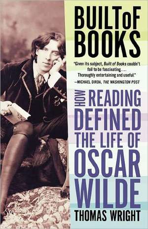 Built of Books: How Reading Defined the Life of Oscar Wilde de Thomas Wright