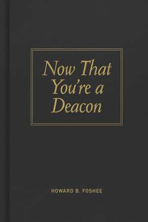 Now That You're a Deacon de Howard B. Foshee