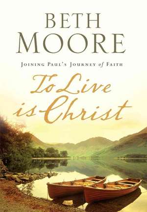 To Live Is Christ: Joining Paul's Journey of Faith de Beth Moore