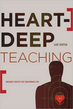 Heart-Deep Teaching: Engaging Students for Transformed Lives de Gary C. Newton