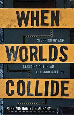 When Worlds Collide: Stepping Up and Standing Out in an Anti-God Culture de Mike Blackaby