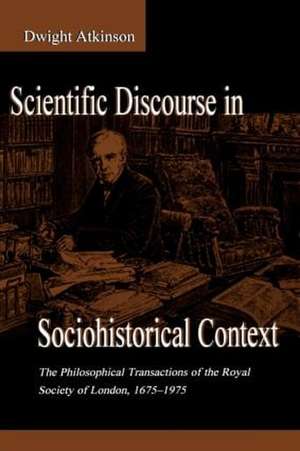 Scientific Discourse in Sociohistorical Context: The Philosophical Transactions of the Royal Society of London, 1675-1975 de Dwight Atkinson