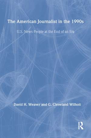 The American Journalist in the 1990s: U.S. News People at the End of An Era de David H. Weaver