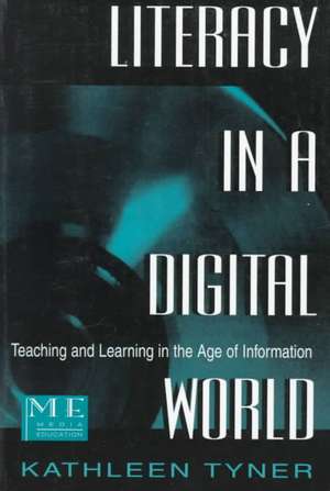 Literacy in a Digital World: Teaching and Learning in the Age of Information de Kathleen Tyner