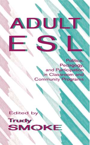 Adult Esl: Politics, Pedagogy, and Participation in Classroom and Community Programs de Trudy Smoke