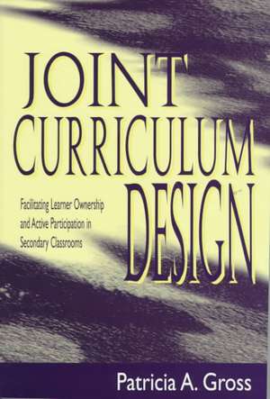 Joint Curriculum Design: Facilitating Learner Ownership and Active Participation in Secondary Classrooms de Patricia A. Gross