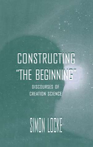 Constructing the Beginning: Discourses of Creation Science de Simon Locke