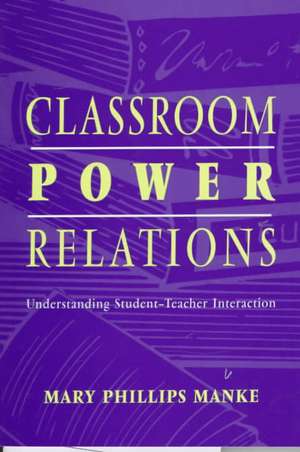 Classroom Power Relations: Understanding Student-teacher Interaction de Mary Manke