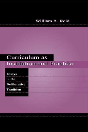 Curriculum as Institution and Practice: Essays in the Deliberative Tradition de William A. Reid