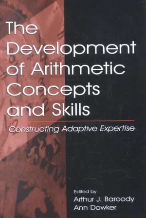 The Development of Arithmetic Concepts and Skills: Constructive Adaptive Expertise de Arthur J. Baroody