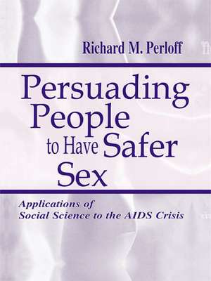 Persuading People To Have Safer Sex: Applications of Social Science To the Aids Crisis de Richard M. Perloff