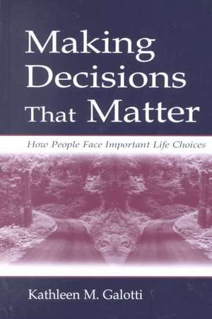 Making Decisions That Matter: How People Face Important Life Choices de Kathleen M. Galotti