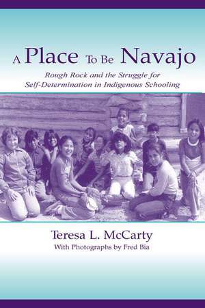 A Place to Be Navajo: Rough Rock and the Struggle for Self-Determination in Indigenous Schooling de Teresa L. McCarty