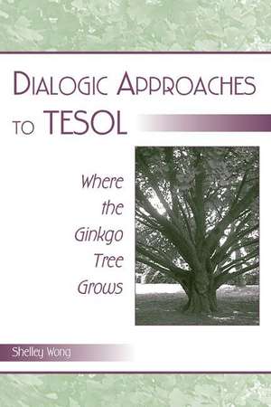 Dialogic Approaches to TESOL: Where the Ginkgo Tree Grows de Shelley Wong