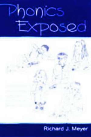 Phonics Exposed: Understanding and Resisting Systematic Direct Intense Phonics Instruction de Richard J. Meyer