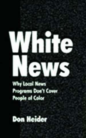 White News: Why Local News Programs Don't Cover People of Color de Don Heider