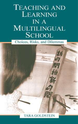 Teaching and Learning in a Multilingual School: Choices, Risks, and Dilemmas de Tara Goldstein